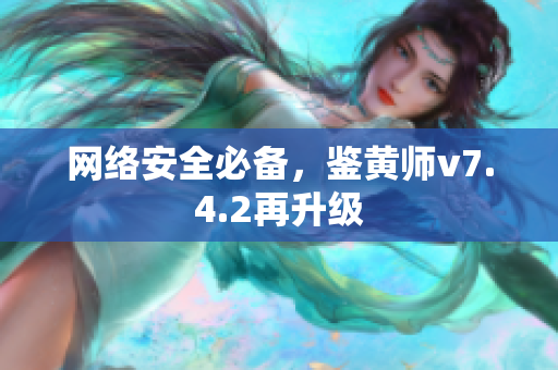 网络安全必备，鉴黄师v7.4.2再升级