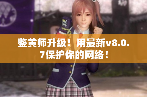 鉴黄师升级！用最新v8.0.7保护你的网络！