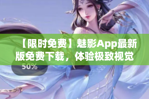 【限时免费】魅影App最新版免费下载，体验极致视觉盛宴