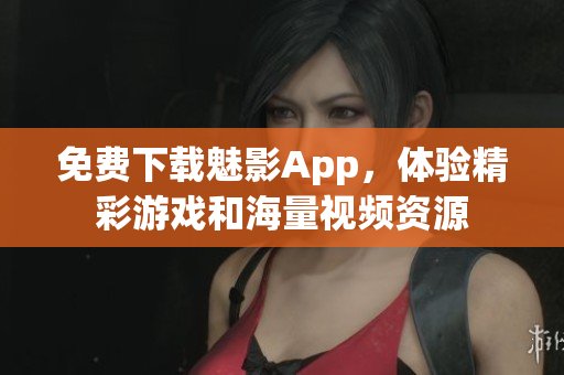 免费下载魅影App，体验精彩游戏和海量视频资源