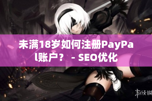 未满18岁如何注册PayPal账户？ - SEO优化