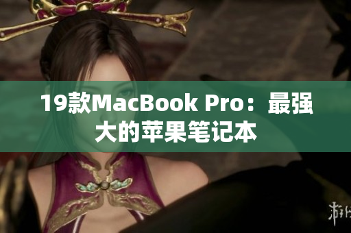 19款MacBook Pro：最强大的苹果笔记本