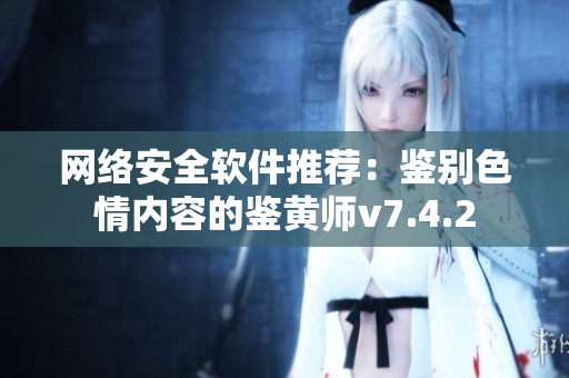 网络安全软件推荐：鉴别色情内容的鉴黄师v7.4.2