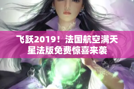 飞跃2019！法国航空满天星法版免费惊喜来袭