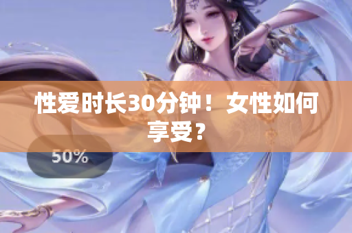 性爱时长30分钟！女性如何享受？