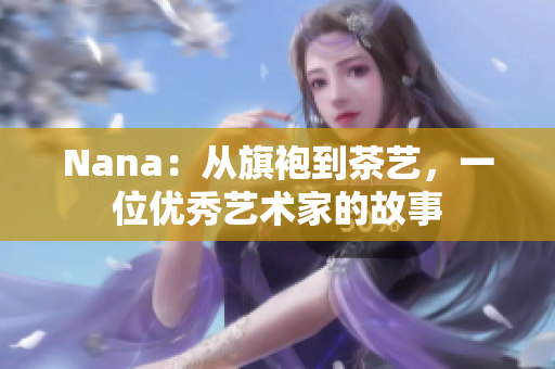 Nana：从旗袍到茶艺，一位优秀艺术家的故事