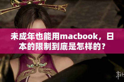 未成年也能用macbook，日本的限制到底是怎样的？