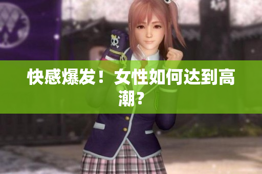 快感爆发！女性如何达到高潮？