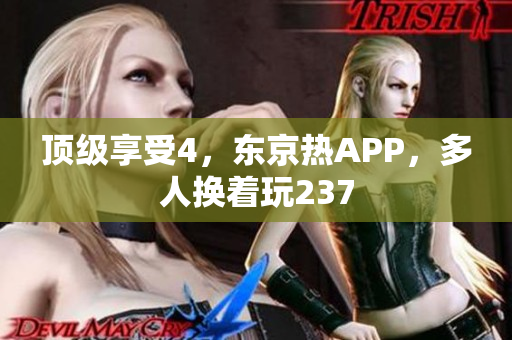 顶级享受4，东京热APP，多人换着玩237