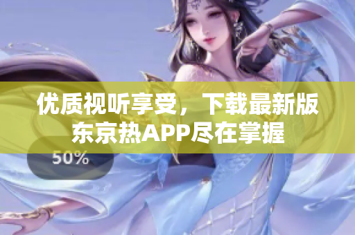 优质视听享受，下载最新版东京热APP尽在掌握