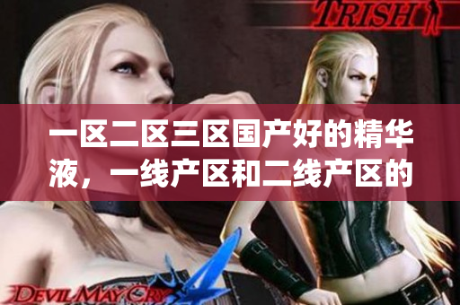 一区二区三区国产好的精华液，一线产区和二线产区的差距原因，永久ye8.8680----h9uZ8GisF9hH
