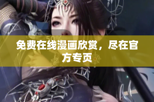 免费在线漫画欣赏，尽在官方专页