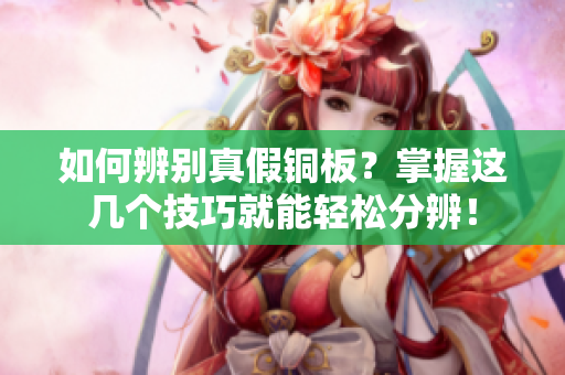 如何辨别真假铜板？掌握这几个技巧就能轻松分辨！