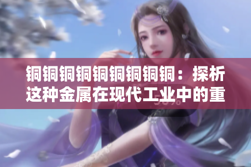 铜铜铜铜铜铜铜铜铜：探析这种金属在现代工业中的重要性
