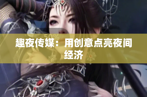 趣夜传媒：用创意点亮夜间经济