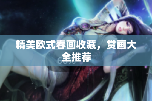 精美欧式春画收藏，赏画大全推荐