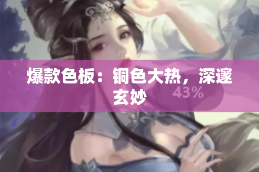 爆款色板：铜色大热，深邃玄妙