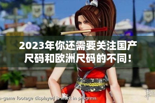 2023年你还需要关注国产尺码和欧洲尺码的不同！