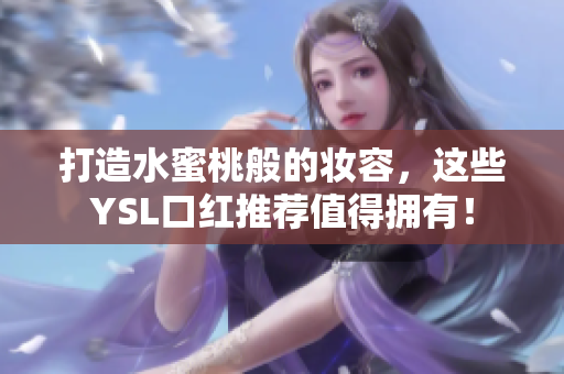 打造水蜜桃般的妆容，这些YSL口红推荐值得拥有！