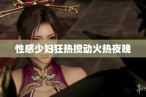 性感少妇狂热搅动火热夜晚