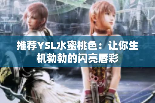 推荐YSL水蜜桃色：让你生机勃勃的闪亮唇彩