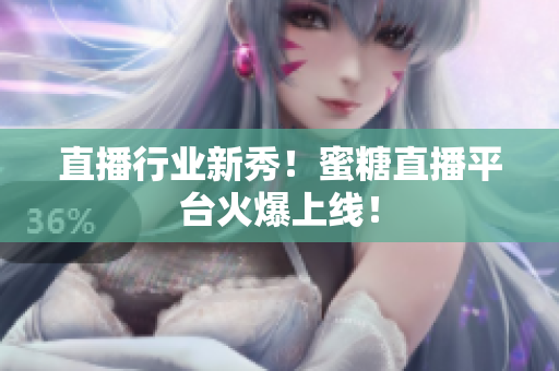 直播行业新秀！蜜糖直播平台火爆上线！