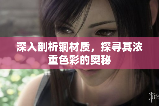 深入剖析铜材质，探寻其浓重色彩的奥秘