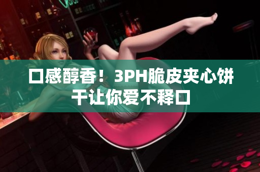 口感醇香！3PH脆皮夹心饼干让你爱不释口