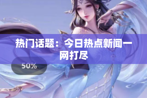 热门话题：今日热点新闻一网打尽