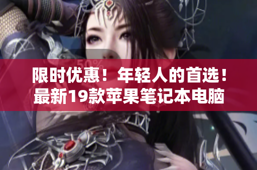 限时优惠！年轻人的首选！最新19款苹果笔记本电脑
