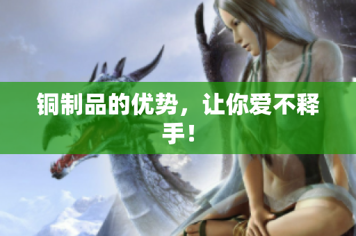 铜制品的优势，让你爱不释手！