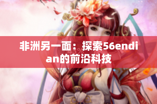 非洲另一面：探索56endian的前沿科技