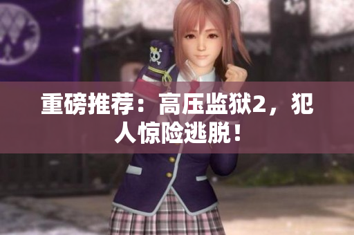 重磅推荐：高压监狱2，犯人惊险逃脱！