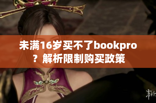 未满16岁买不了bookpro？解析限制购买政策
