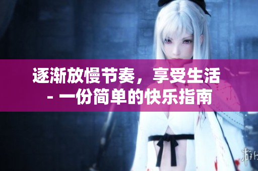 逐渐放慢节奏，享受生活 - 一份简单的快乐指南
