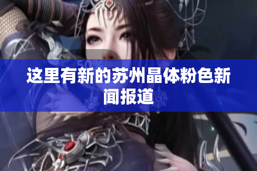 这里有新的苏州晶体粉色新闻报道