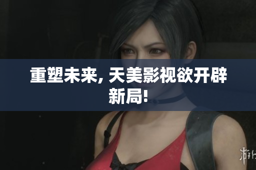 重塑未来, 天美影视欲开辟新局!