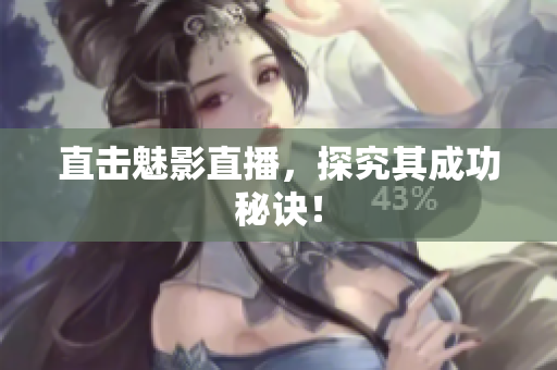 直击魅影直播，探究其成功秘诀！