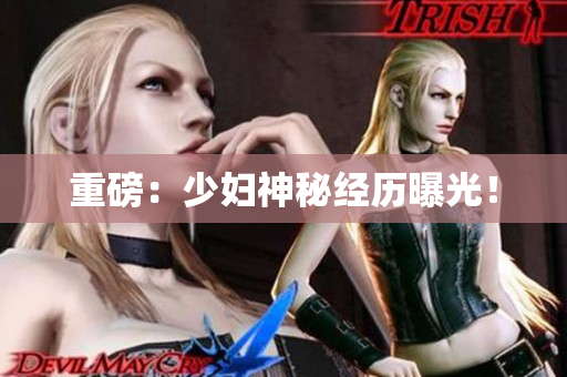 重磅：少妇神秘经历曝光！