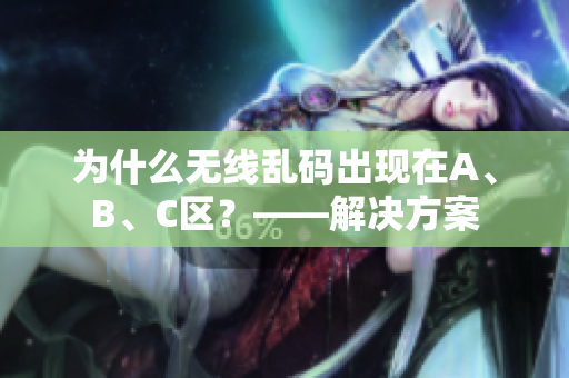 为什么无线乱码出现在A、B、C区？——解决方案