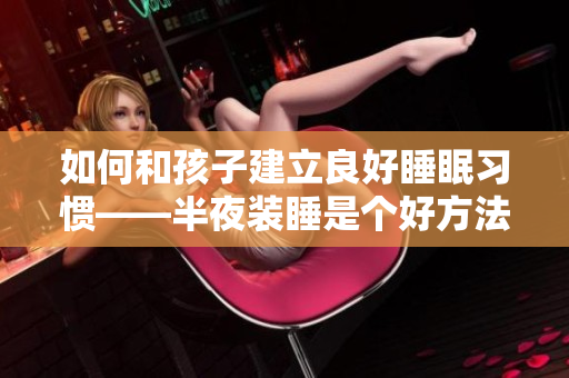 如何和孩子建立良好睡眠习惯——半夜装睡是个好方法
