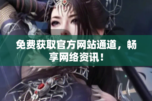 免费获取官方网站通道，畅享网络资讯！
