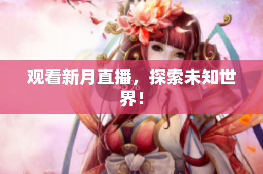 观看新月直播，探索未知世界！