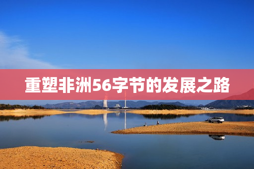 重塑非洲56字节的发展之路