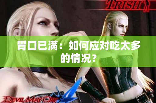 胃口已满：如何应对吃太多的情况？