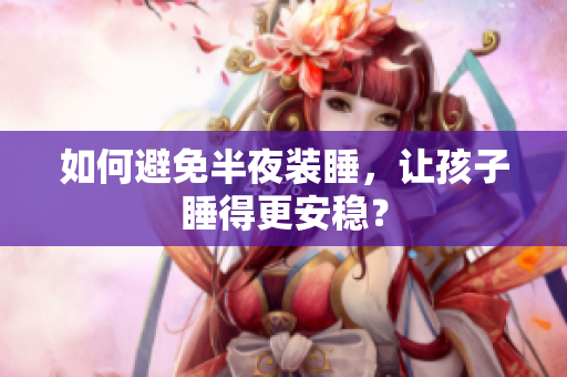 如何避免半夜装睡，让孩子睡得更安稳？