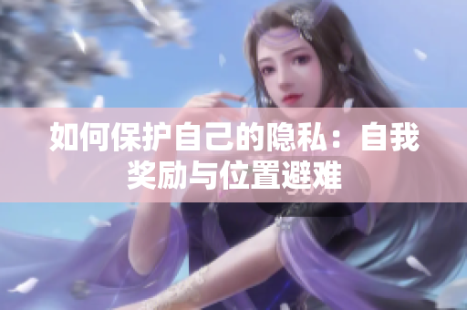 如何保护自己的隐私：自我奖励与位置避难