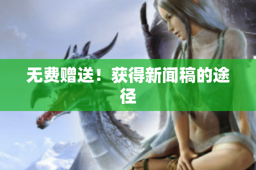 无费赠送！获得新闻稿的途径
