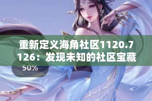 重新定义海角社区1120.7126：发现未知的社区宝藏