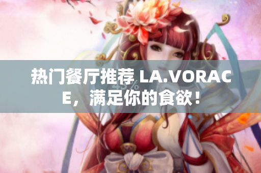热门餐厅推荐 LA.VORACE，满足你的食欲！